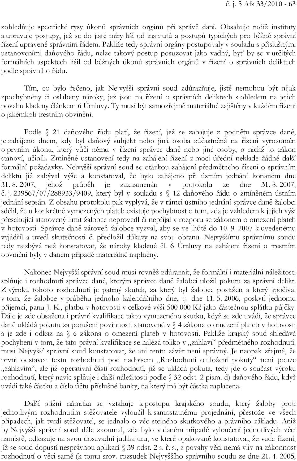 Pakliže tedy správní orgány postupovaly v souladu s příslušnými ustanoveními daňového řádu, nelze takový postup posuzovat jako vadný, byť by se v určitých formálních aspektech lišil od běžných úkonů