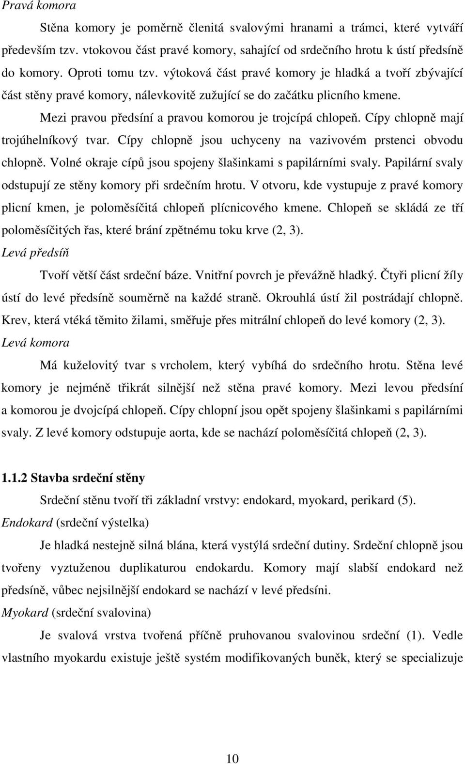 Mezi pravou předsíní a pravou komorou je trojcípá chlopeň. Cípy chlopně mají trojúhelníkový tvar. Cípy chlopně jsou uchyceny na vazivovém prstenci obvodu chlopně.