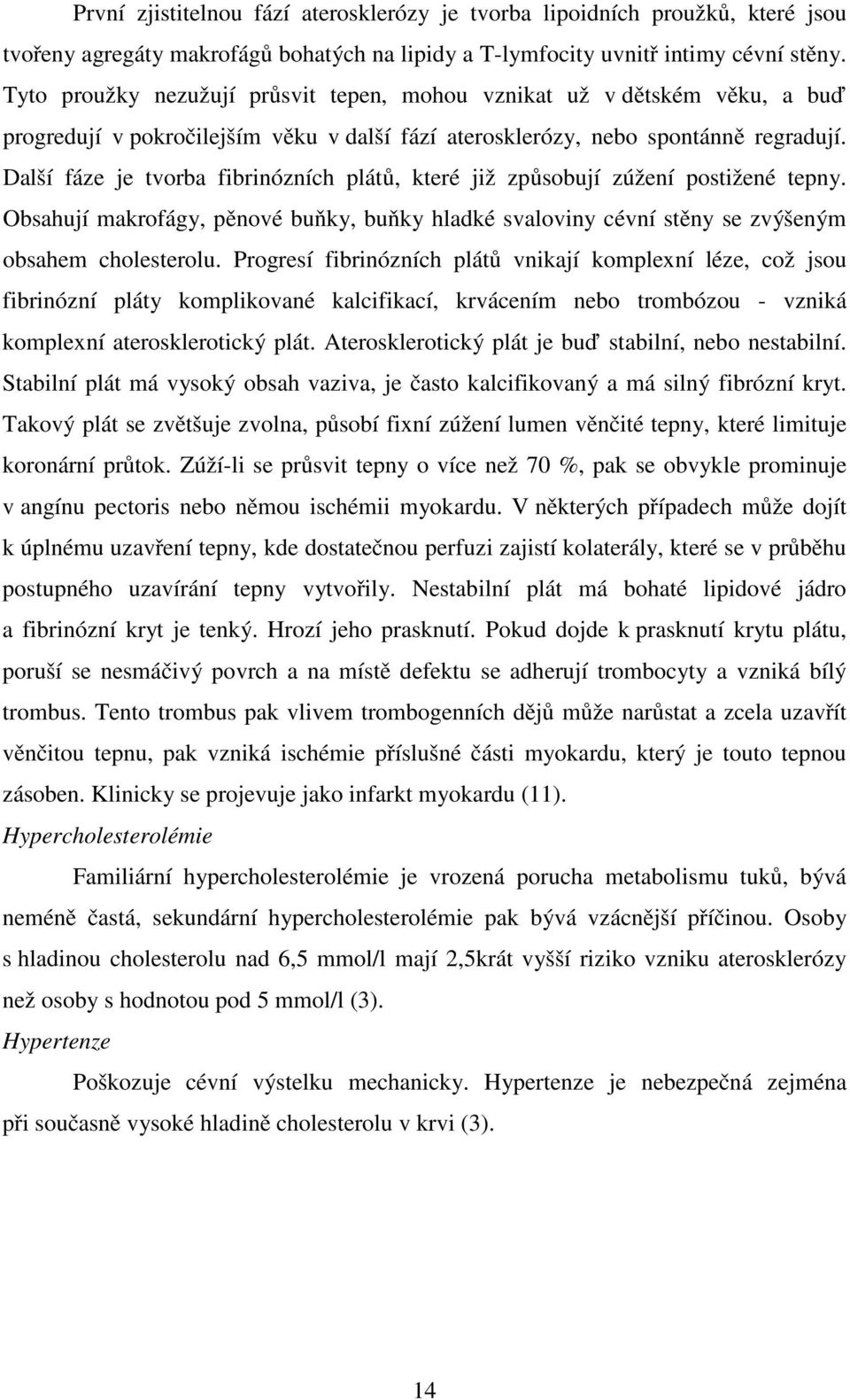 Další fáze je tvorba fibrinózních plátů, které již způsobují zúžení postižené tepny. Obsahují makrofágy, pěnové buňky, buňky hladké svaloviny cévní stěny se zvýšeným obsahem cholesterolu.