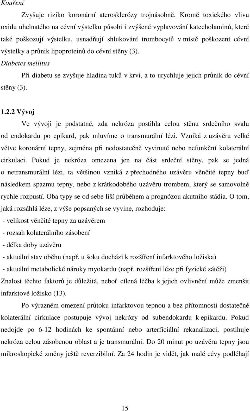 průnik lipoproteinů do cévní stěny (3). Diabetes mellitus Při diabetu se zvyšuje hladina tuků v krvi, a to urychluje jejich průnik do cévní stěny (3). 1.2.