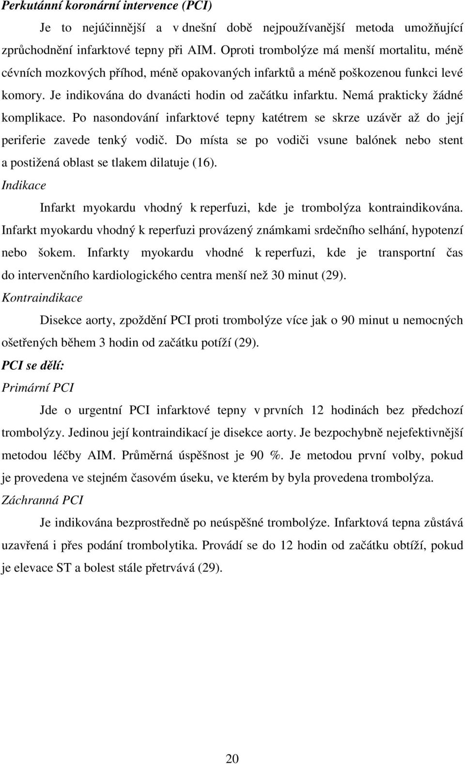 Nemá prakticky žádné komplikace. Po nasondování infarktové tepny katétrem se skrze uzávěr až do její periferie zavede tenký vodič.