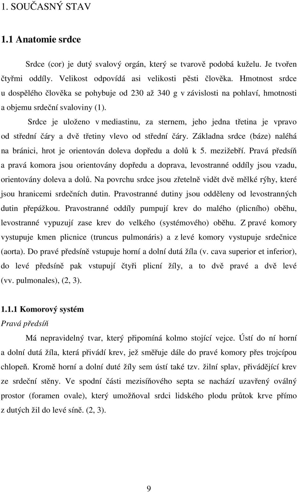 Srdce je uloženo v mediastinu, za sternem, jeho jedna třetina je vpravo od střední čáry a dvě třetiny vlevo od střední čáry.