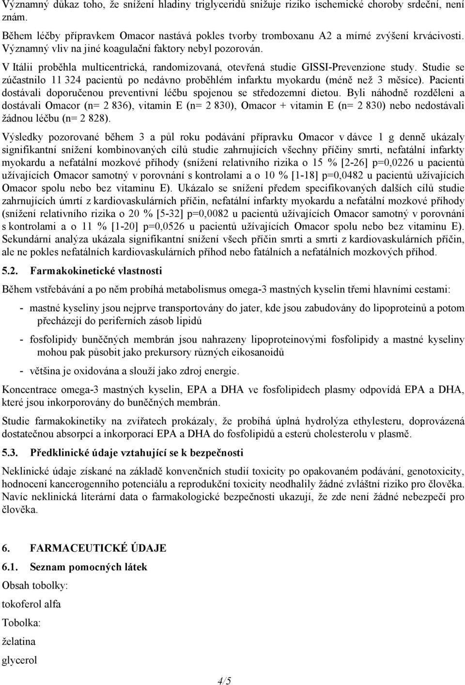 V Itálii proběhla multicentrická, randomizovaná, otevřená studie GISSI-Prevenzione study. Studie se zúčastnilo 11 324 pacientů po nedávno proběhlém infarktu myokardu (méně než 3 měsíce).