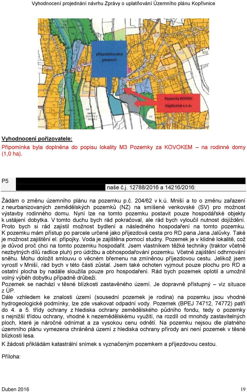 Nyní lze na tomto pozemku postavit pouze hospodářské objekty k ustájení dobytka. V tomto duchu bych rád pokračoval, ale rád bych vyloučil nutnost dojíždění.