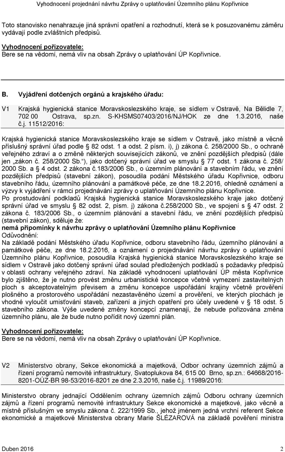 Vyjádření dotčených orgánů a krajského úřadu: V1 Krajská hygienická stanice Moravskoslezského kraje, se sídlem v Ostravě, Na Bělidle 7, 702 00 Ostrava, sp.zn. S-KHSMS07403/2016/NJ/HOK ze dne 1.3.2016, naše č.