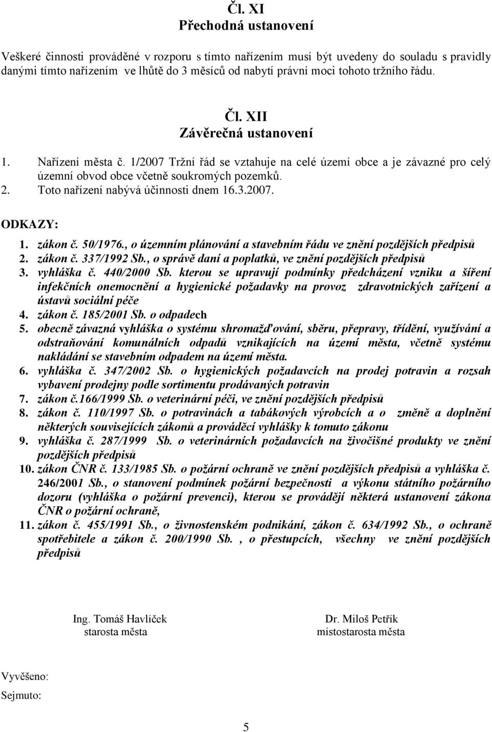 Toto nařízení nabývá účinnosti dnem 16.3.2007. ODKAZY: 1. zákon č. 50/1976., o územním plánování a stavebním řádu ve znění pozdějších předpisů 2. zákon č. 337/1992 Sb.