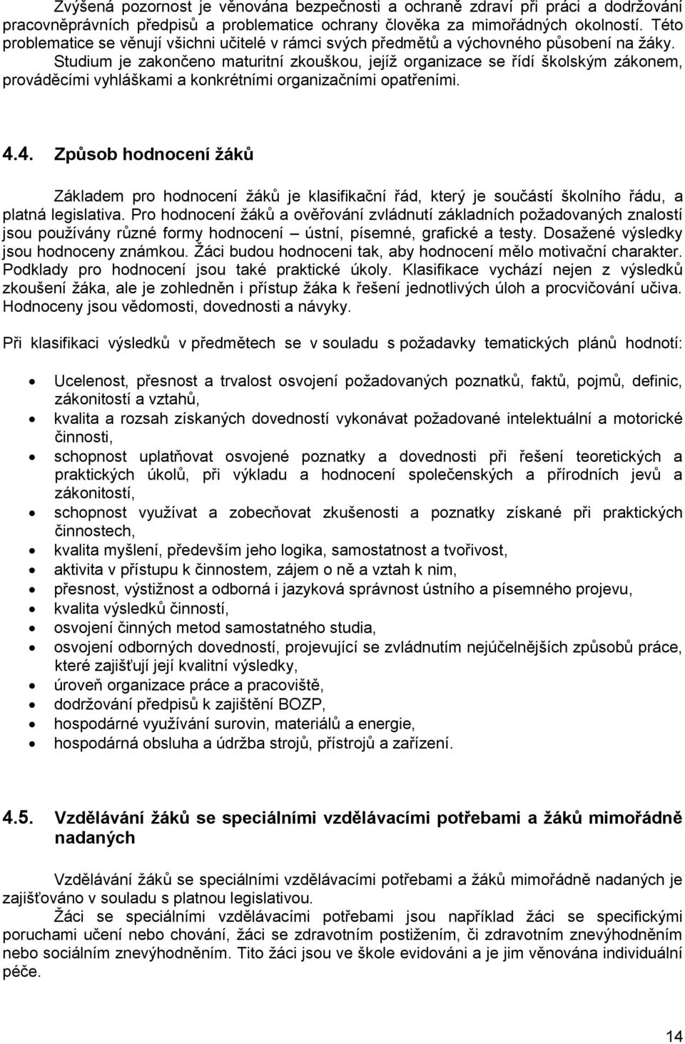 Studium je zakončeno maturitní zkouškou, jejíž organizace se řídí školským zákonem, prováděcími vyhláškami a konkrétními organizačními opatřeními. 4.