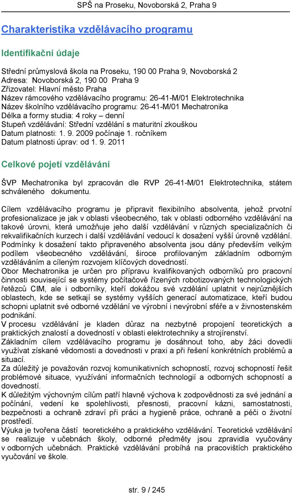 maturitní zkouškou Datum platnosti: 1. 9. 2009 počínaje 1. ročníkem Datum platnosti úprav: od 1. 9. 2011 Celkové pojetí vzdělávání ŠVP Mechatronika byl zpracován dle RVP 26-41-M/01 Elektrotechnika, státem schváleného dokumentu.