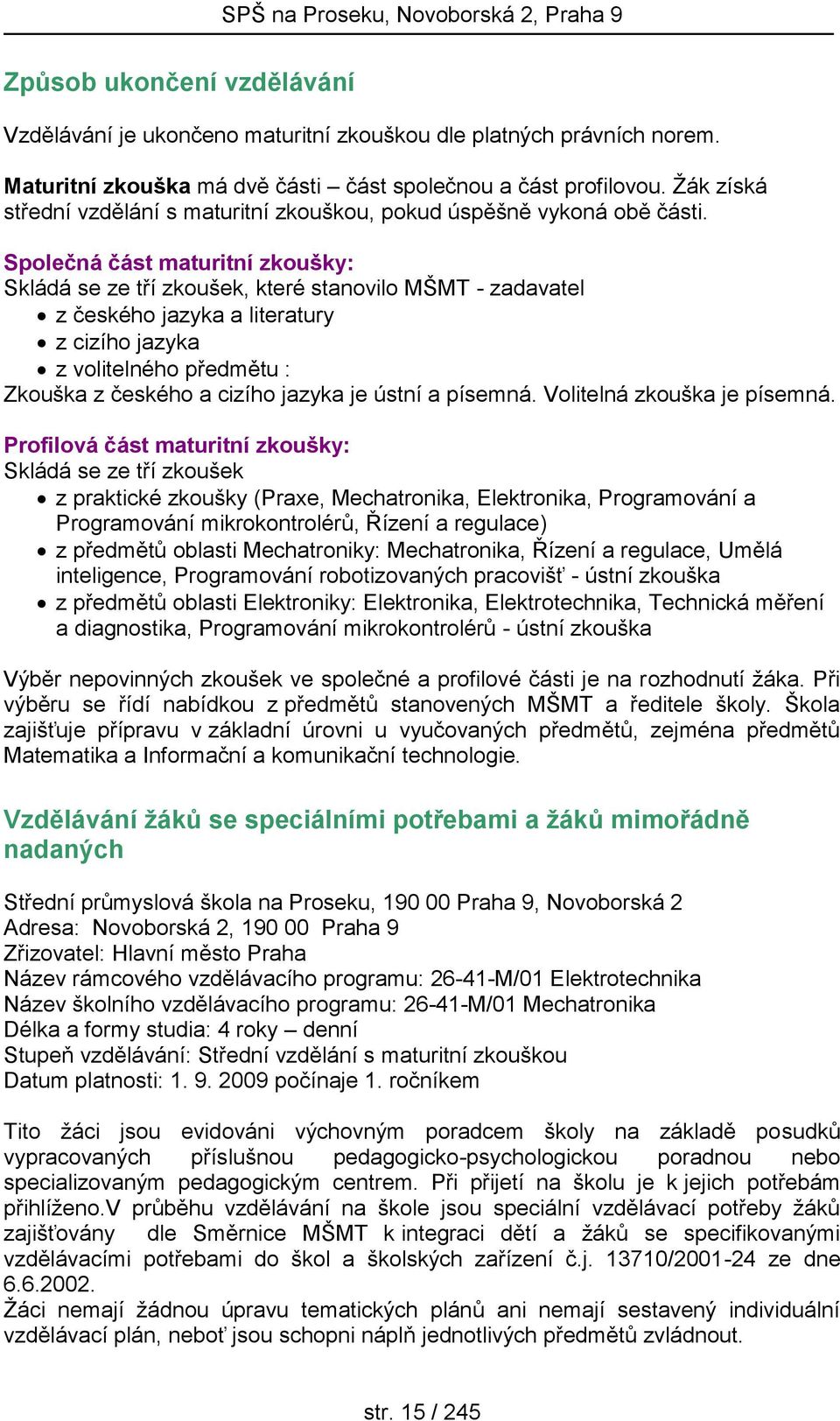 Společná část maturitní zkoušky: Skládá se ze tří zkoušek, které stanovilo MŠMT - zadavatel z českého jazyka a literatury z cizího jazyka z volitelného předmětu : Zkouška z českého a cizího jazyka je