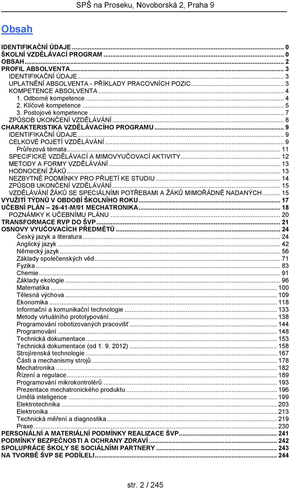 .. 9 CELKOVÉ POJETÍ VZDĚLÁVÁNÍ... 9 Průřezová témata... 11 SPECIFICKÉ VZDĚLÁVACÍ A MIMOVYUČOVACÍ AKTIVITY... 12 METODY A FORMY VZDĚLÁVÁNÍ... 13 HODNOCENÍ ŽÁKŮ.