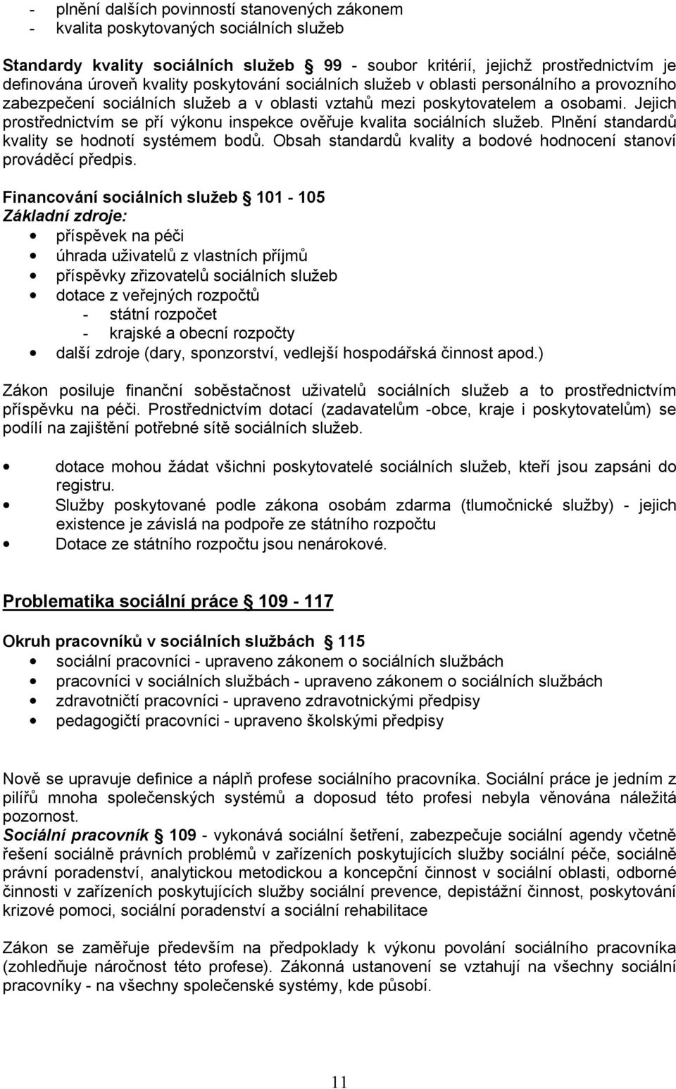 Jejich prostřednictvím se pří výkonu inspekce ověřuje kvalita sociálních služeb. Plnění standardů kvality se hodnotí systémem bodů.