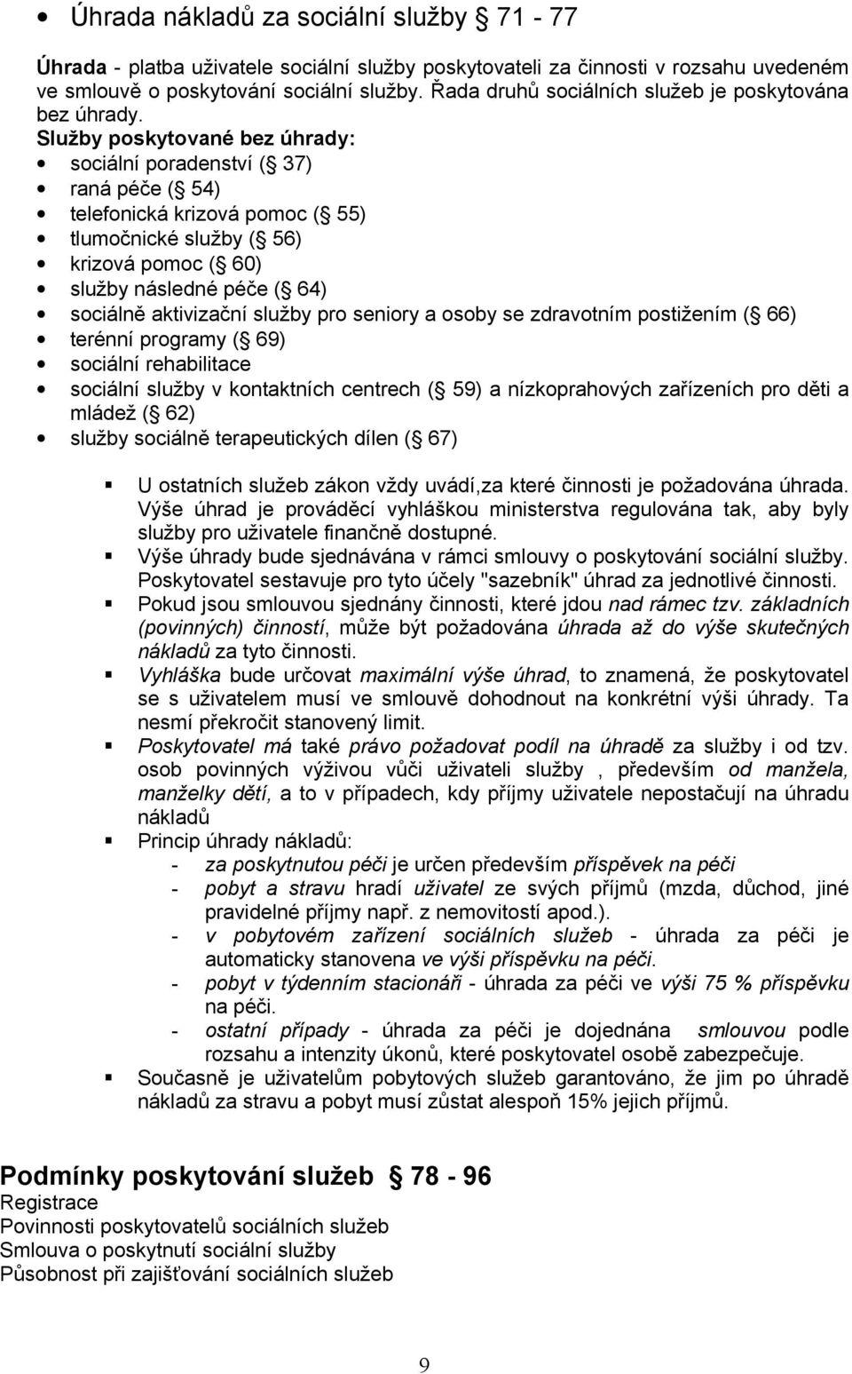 Služby poskytované bez úhrady: sociální poradenství ( 37) raná péče ( 54) telefonická krizová pomoc ( 55) tlumočnické služby ( 56) krizová pomoc ( 60) služby následné péče ( 64) sociálně aktivizační