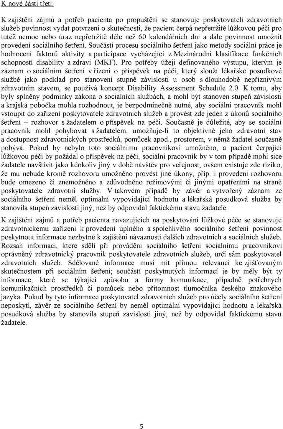 Součástí procesu sociálního šetření jako metody sociální práce je hodnocení faktorů aktivity a participace vycházející z Mezinárodní klasifikace funkčních schopností disability a zdraví (MKF).