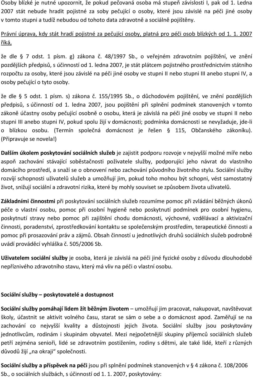 Právní úprava, kdy stát hradí pojistné za pečující osoby, platná pro péči osob blízkých od 1. 1. 2007 říká, že dle 7 odst. 1 písm. g) zákona č. 48/1997 Sb.