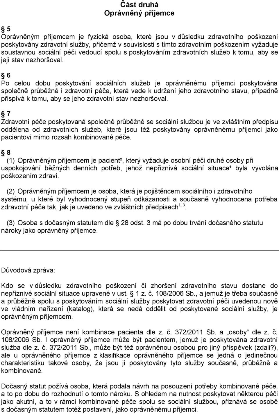 6 Po celou dobu poskytování sociálních služeb je oprávněnému příjemci poskytována společně průběžně i zdravotní péče, která vede k udržení jeho zdravotního stavu, případně přispívá k tomu, aby se