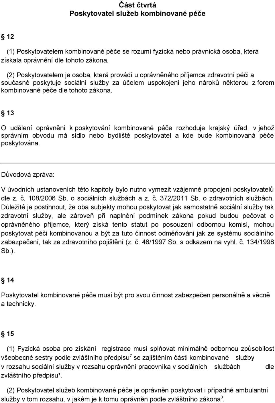 zákona. 13 O udělení oprávnění k poskytování kombinované péče rozhoduje krajský úřad, v jehož správním obvodu má sídlo nebo bydliště poskytovatel a kde bude kombinovaná péče poskytována.