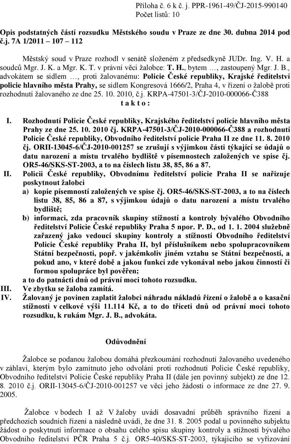 , advokátem se sídlem, proti žalovanému: Policie České republiky, Krajské ředitelství policie hlavního města Prahy, se sídlem Kongresová 1666/2, Praha 4, v řízení o žalobě proti rozhodnutí žalovaného