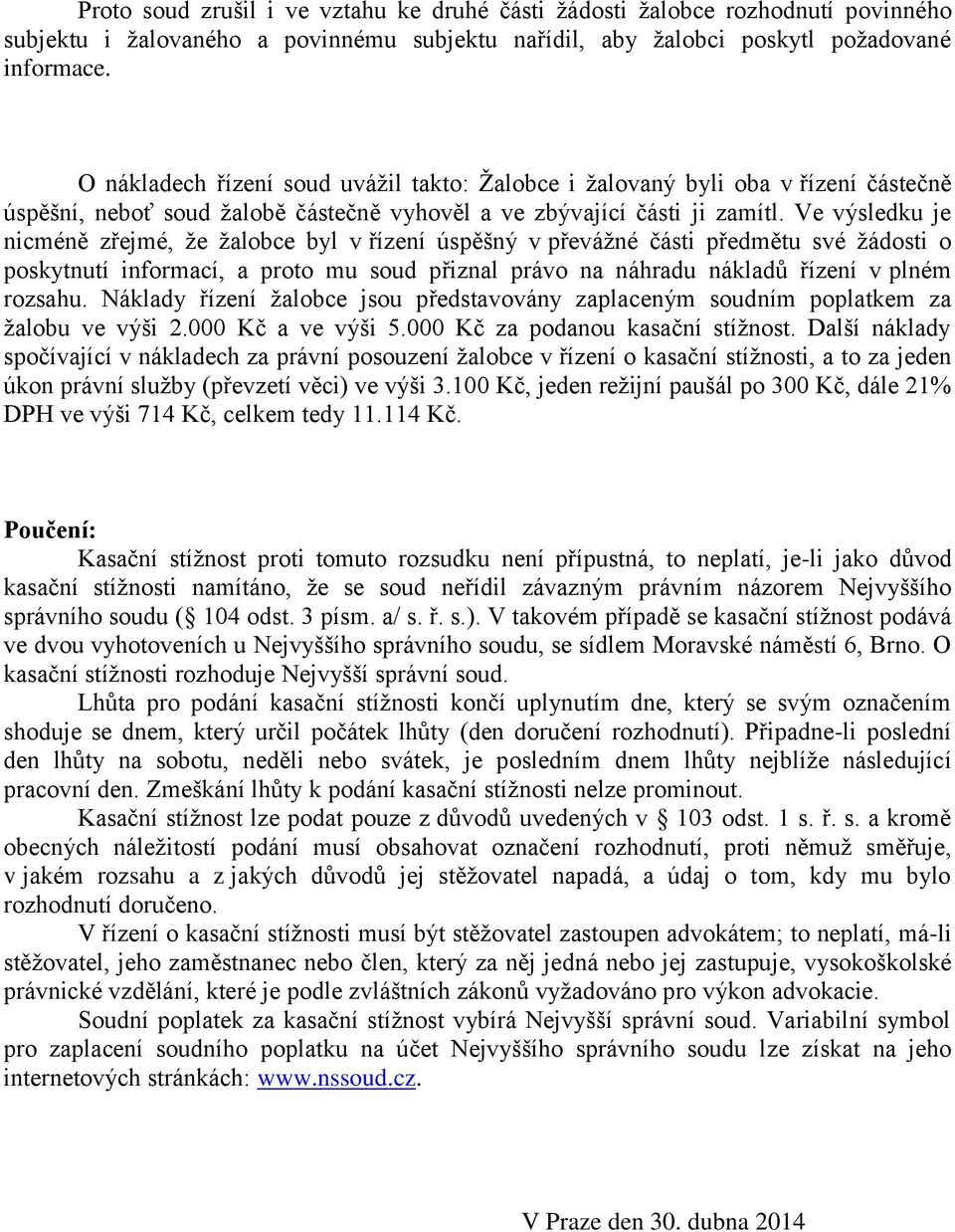 Ve výsledku je nicméně zřejmé, že žalobce byl v řízení úspěšný v převážné části předmětu své žádosti o poskytnutí informací, a proto mu soud přiznal právo na náhradu nákladů řízení v plném rozsahu.