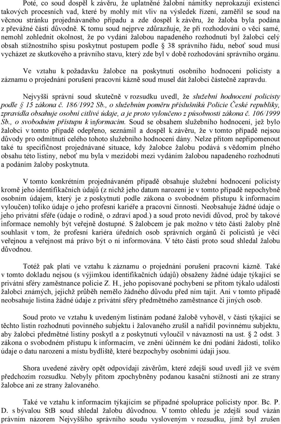 K tomu soud nejprve zdůrazňuje, že při rozhodování o věci samé, nemohl zohlednit okolnost, že po vydání žalobou napadeného rozhodnutí byl žalobci celý obsah stížnostního spisu poskytnut postupem