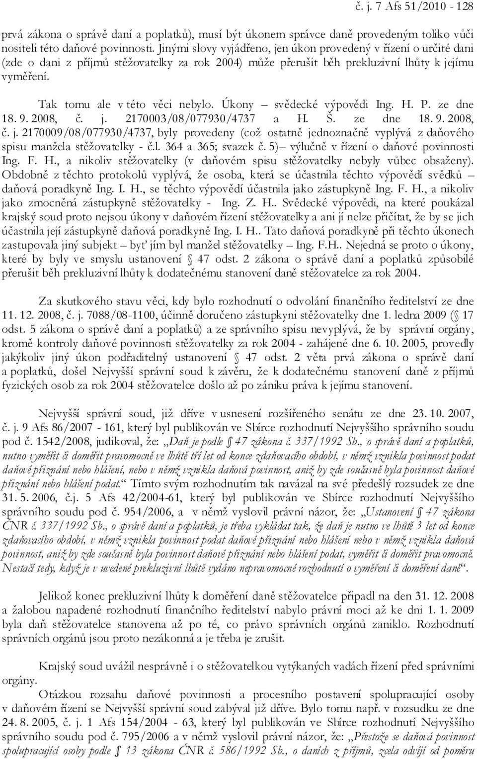 Úkony svědecké výpovědi Ing. H. P. ze dne 18. 9. 2008, č. j. 2170003/08/077930/4737 a H. Š. ze dne 18. 9. 2008, č. j. 2170009/08/077930/4737, byly provedeny (což ostatně jednoznačně vyplývá z daňového spisu manžela stěžovatelky - č.