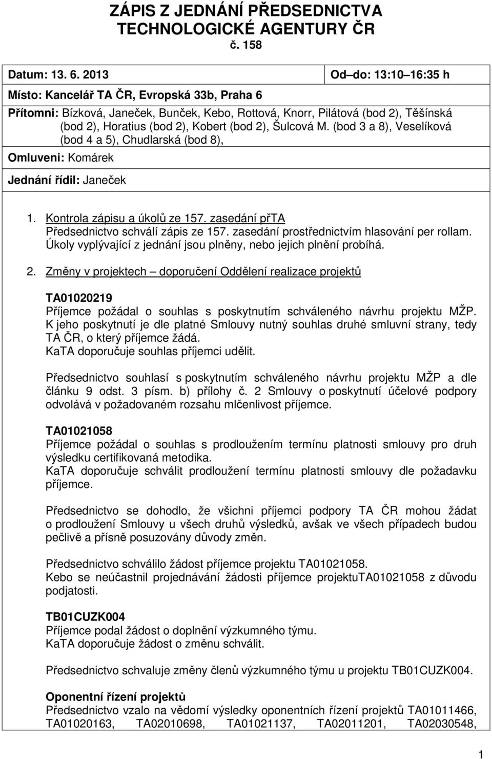 Šulcová M. (bod 3 a 8), Veselíková (bod 4 a 5), Chudlarská (bod 8), Omluveni: Komárek Jednání řídil: Janeček 1. Kontrola zápisu a úkolů ze 157. zasedání přta Předsednictvo schválí zápis ze 157.