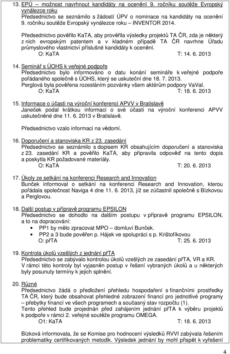 Předsednictvo pověřilo KaTA, aby prověřila výsledky projektů TA ČR, zda je některý z nich evropským patentem a v kladném případě TA ČR navrhne Úřadu průmyslového vlastnictví příslušné kandidáty k