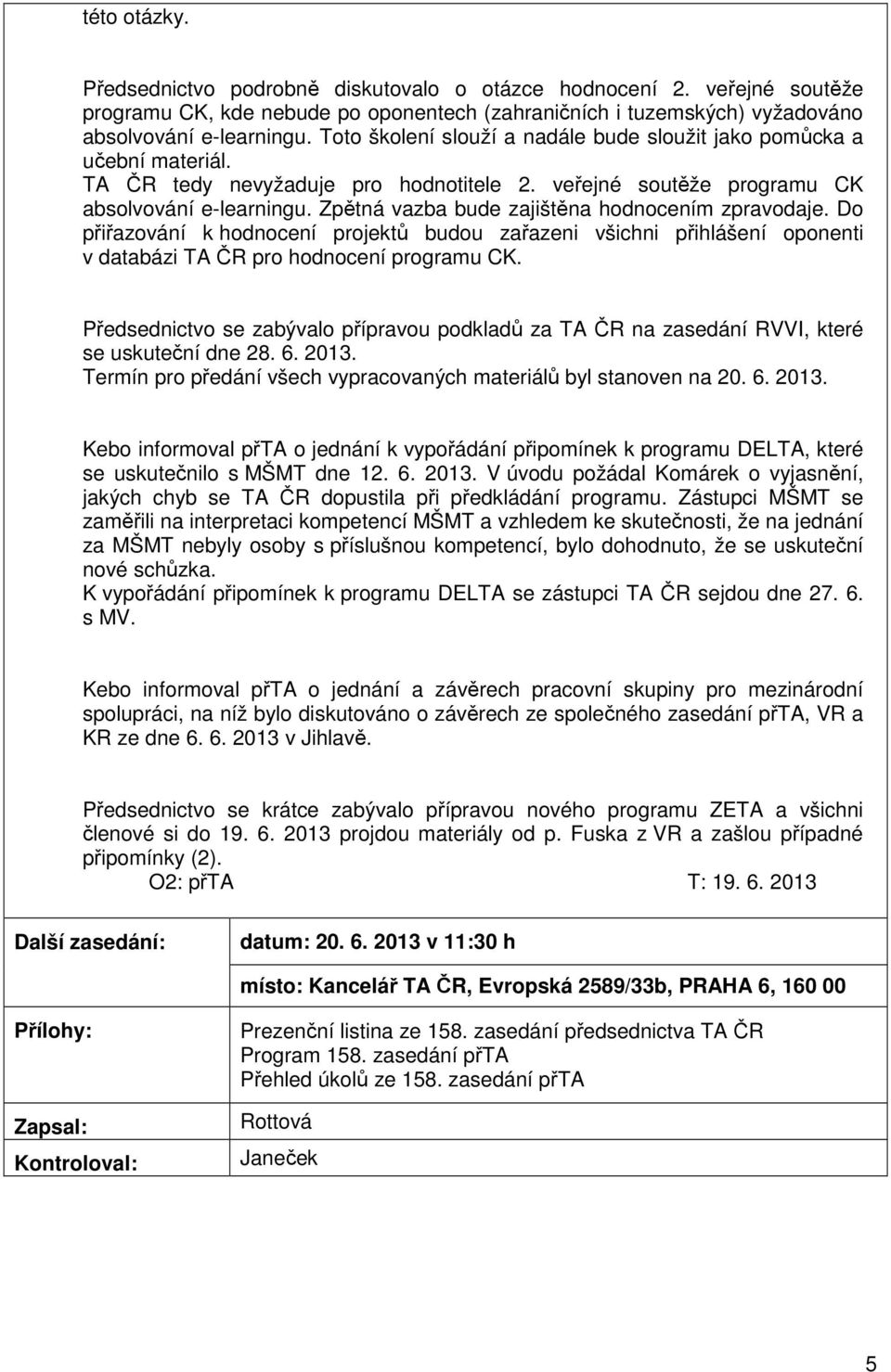 Zpětná vazba bude zajištěna hodnocením zpravodaje. Do přiřazování k hodnocení projektů budou zařazeni všichni přihlášení oponenti v databázi TA ČR pro hodnocení programu CK.