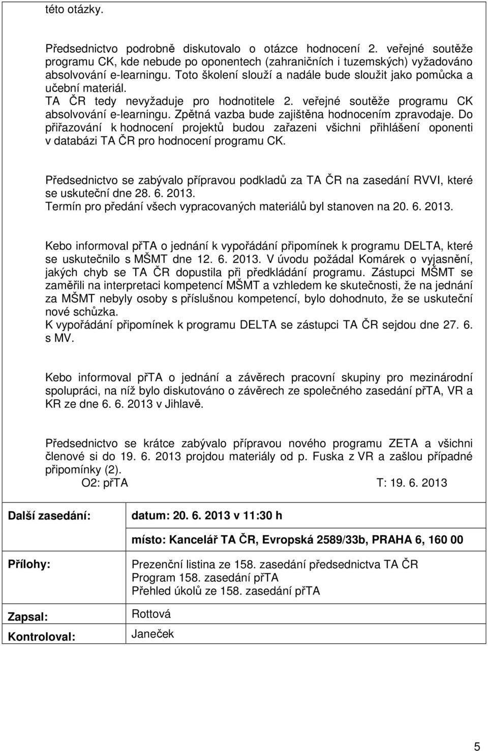 Zpětná vazba bude zajištěna hodnocením zpravodaje. Do přiřazování k hodnocení projektů budou zařazeni všichni přihlášení oponenti v databázi TA ČR pro hodnocení programu CK.