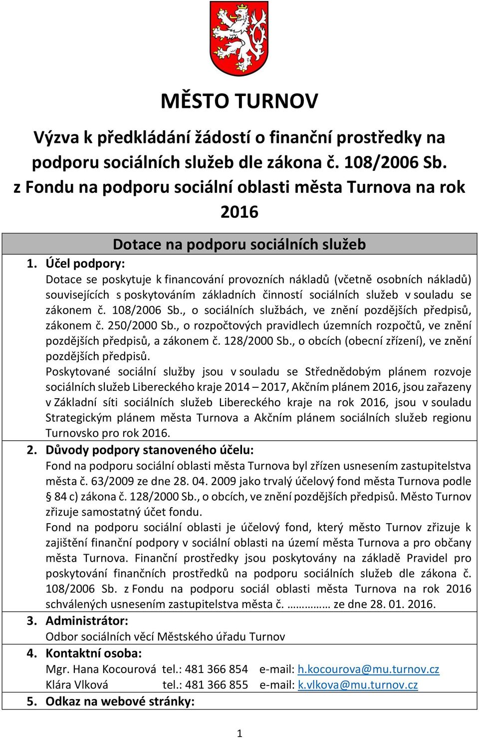 Účel podpory: Dotace se poskytuje k financování provozních nákladů (včetně osobních nákladů) souvisejících s poskytováním základních činností sociálních služeb v souladu se zákonem č. 108/2006 Sb.