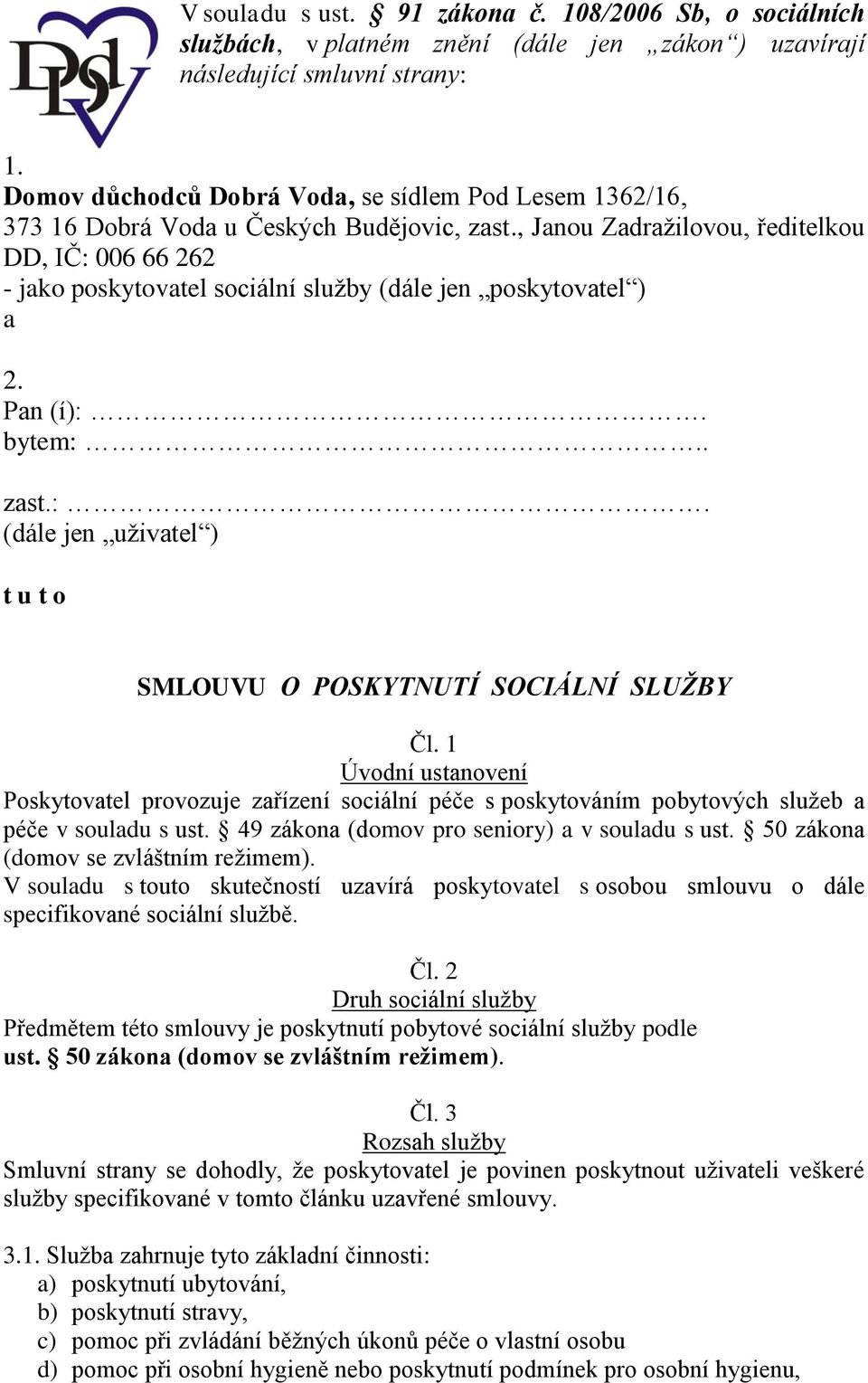 , Janou Zadražilovou, ředitelkou DD, IČ: 006 66 262 - jako poskytovatel sociální služby (dále jen poskytovatel ) a 2. Pan (í):. bytem:.. zast.:. (dále jen uživatel ) t u t o SMLOUVU O POSKYTNUTÍ SOCIÁLNÍ SLUŽBY Čl.