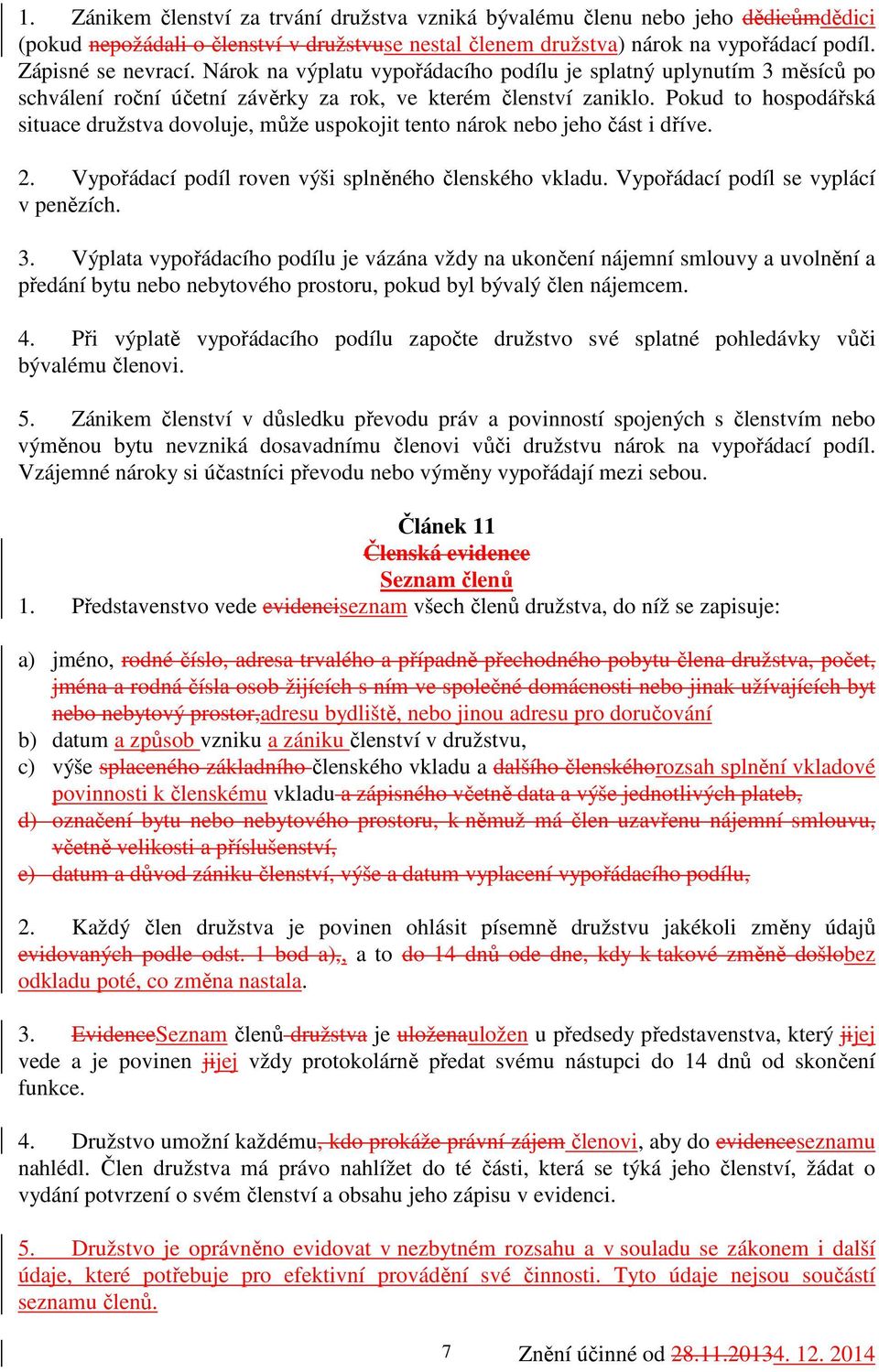 Pokud to hospodářská situace družstva dovoluje, může uspokojit tento nárok nebo jeho část i dříve. 2. Vypořádací podíl roven výši splněného členského vkladu. Vypořádací podíl se vyplácí v penězích. 3.