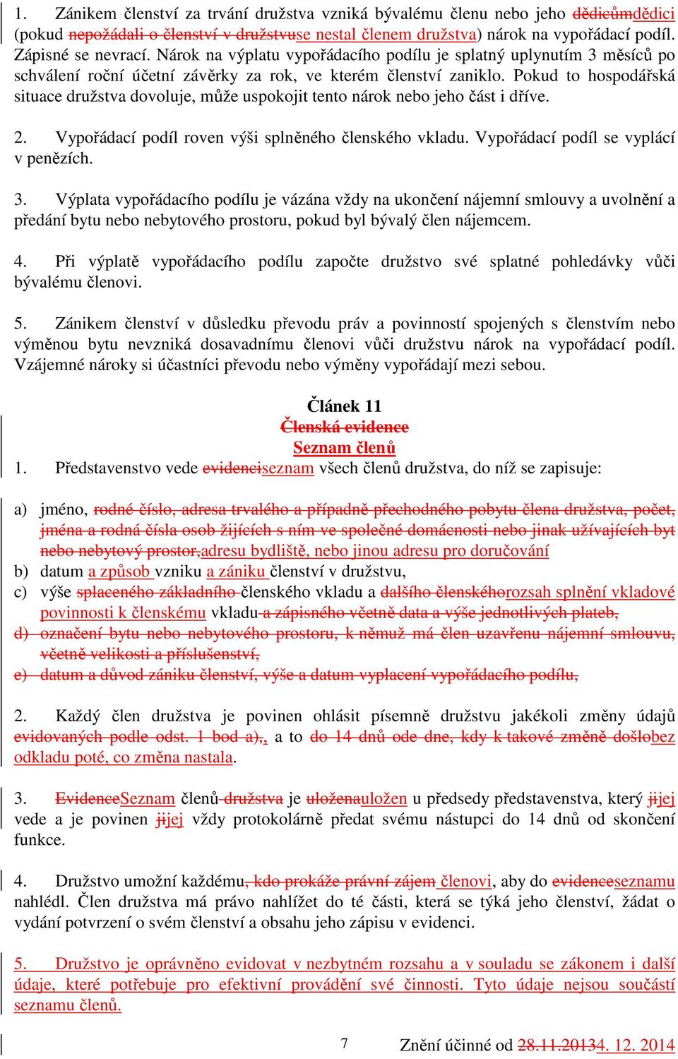 Pokud to hospodářská situace družstva dovoluje, může uspokojit tento nárok nebo jeho část i dříve. 2. Vypořádací podíl roven výši splněného členského vkladu. Vypořádací podíl se vyplácí v penězích. 3.