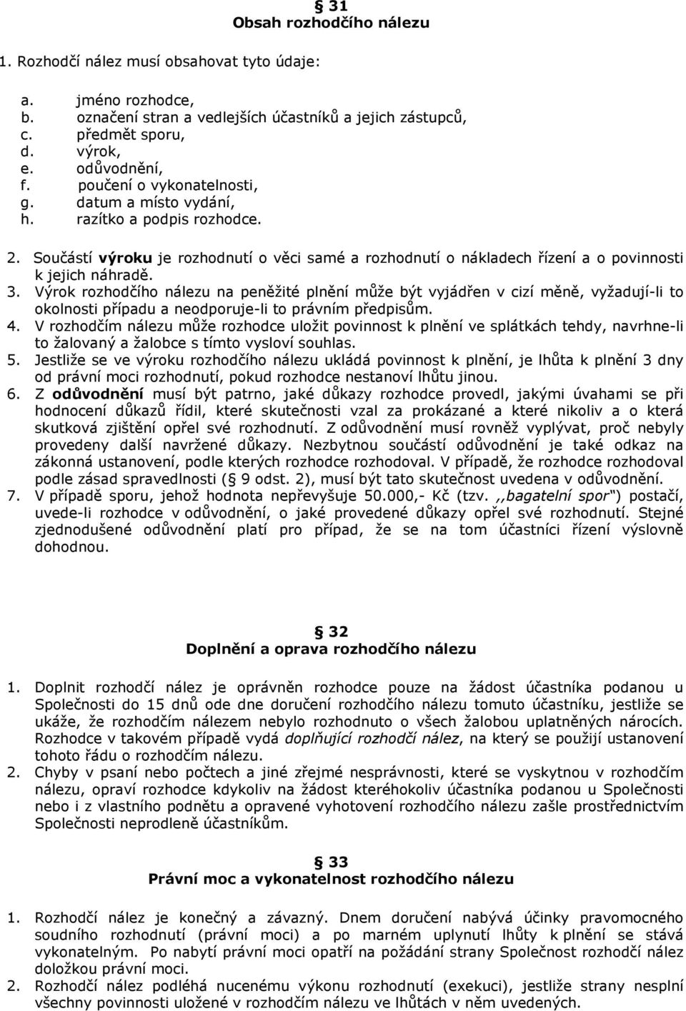 Výrok rozhodčího nálezu na peněžité plnění může být vyjádřen v cizí měně, vyžadují-li to okolnosti případu a neodporuje-li to právním předpisům. 4.