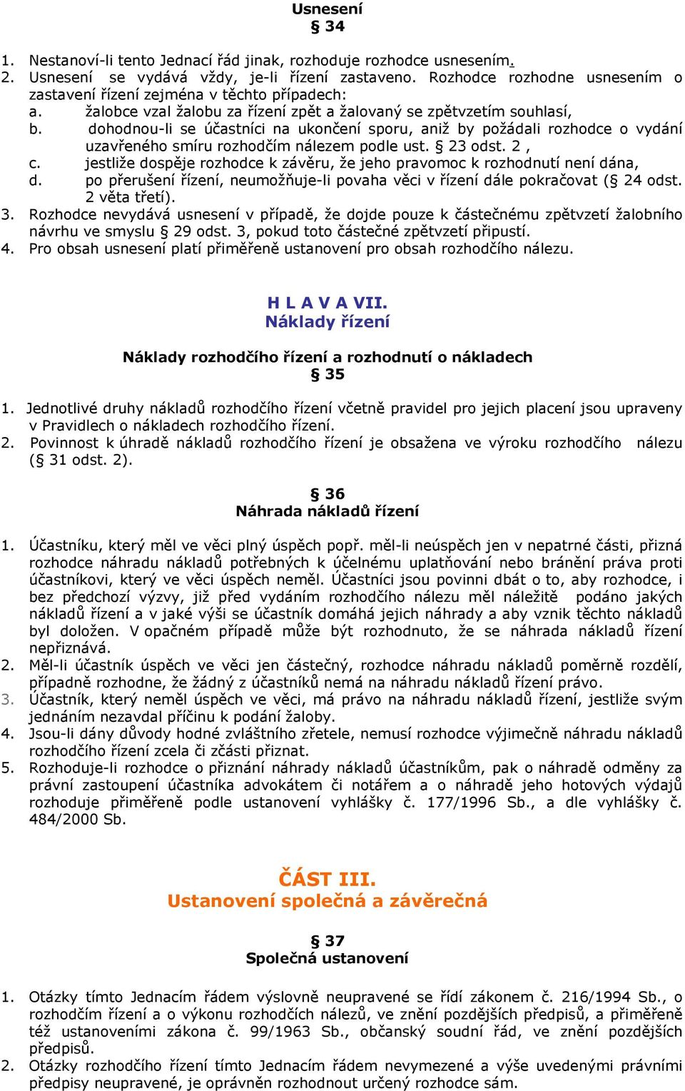 dohodnou-li se účastníci na ukončení sporu, aniž by požádali rozhodce o vydání uzavřeného smíru rozhodčím nálezem podle ust. 23 odst. 2, c.