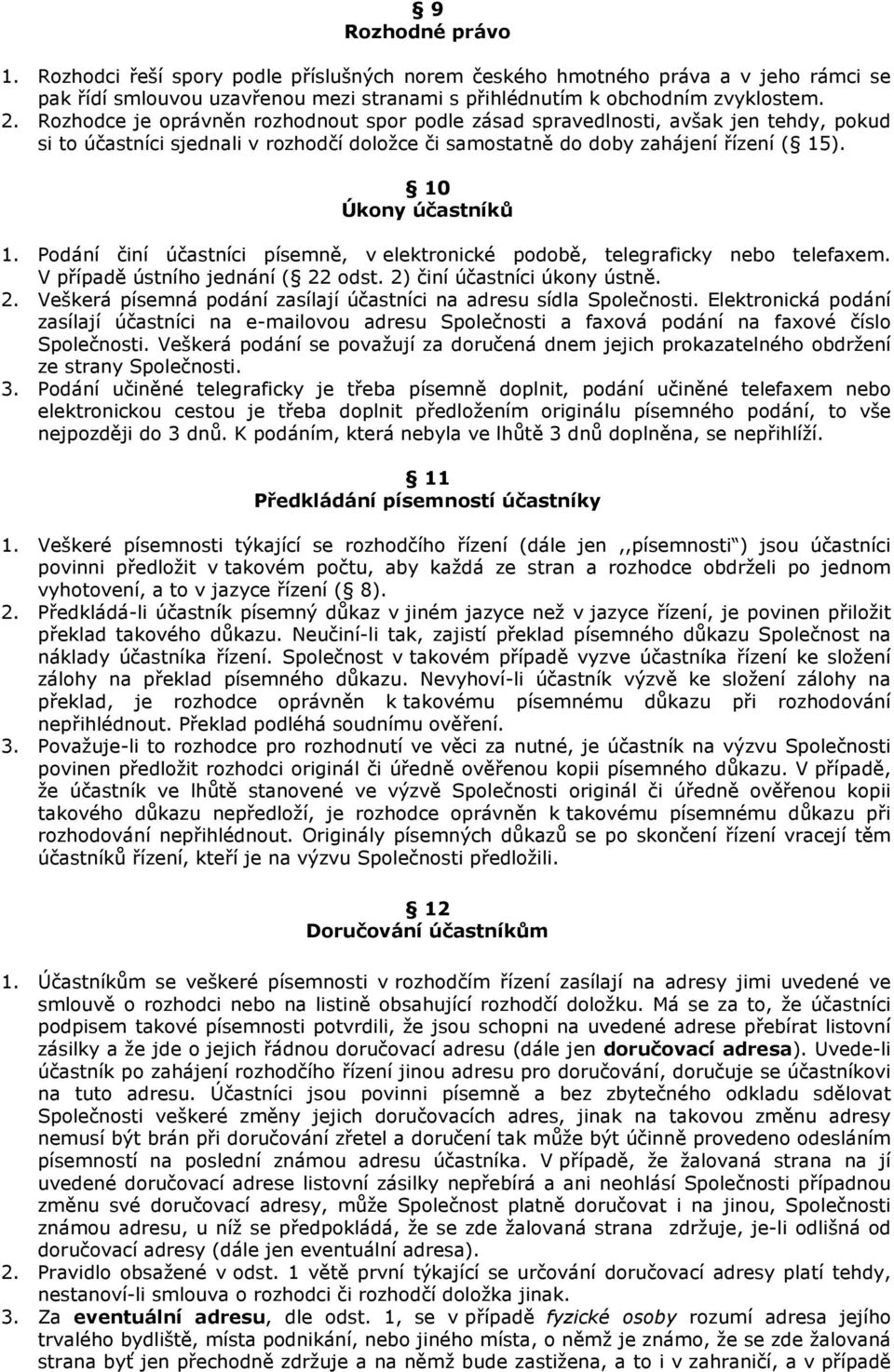 Podání činí účastníci písemně, v elektronické podobě, telegraficky nebo telefaxem. V případě ústního jednání ( 22 odst. 2) činí účastníci úkony ústně. 2. Veškerá písemná podání zasílají účastníci na adresu sídla Společnosti.