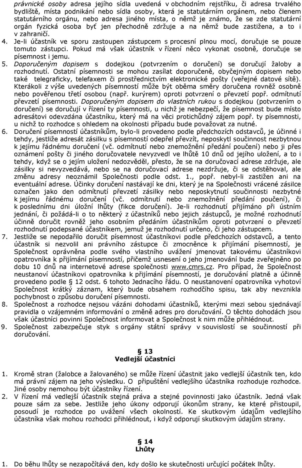 Je-li účastník ve sporu zastoupen zástupcem s procesní plnou mocí, doručuje se pouze tomuto zástupci. Pokud má však účastník v řízení něco vykonat osobně, doručuje se písemnost i jemu. 5.