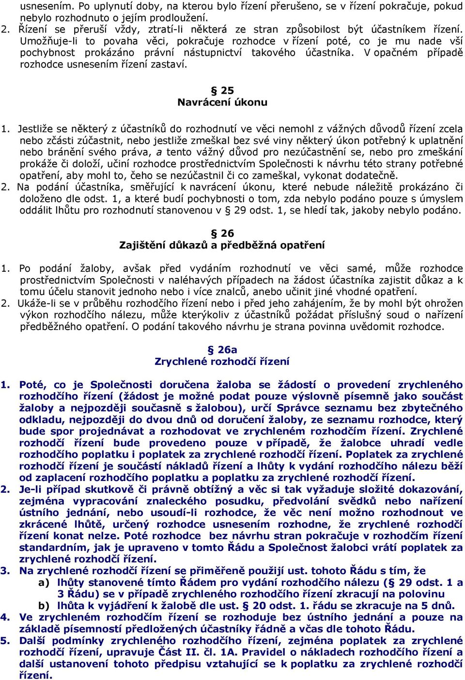 Umožňuje-li to povaha věci, pokračuje rozhodce v řízení poté, co je mu nade vší pochybnost prokázáno právní nástupnictví takového účastníka. V opačném případě rozhodce usnesením řízení zastaví.