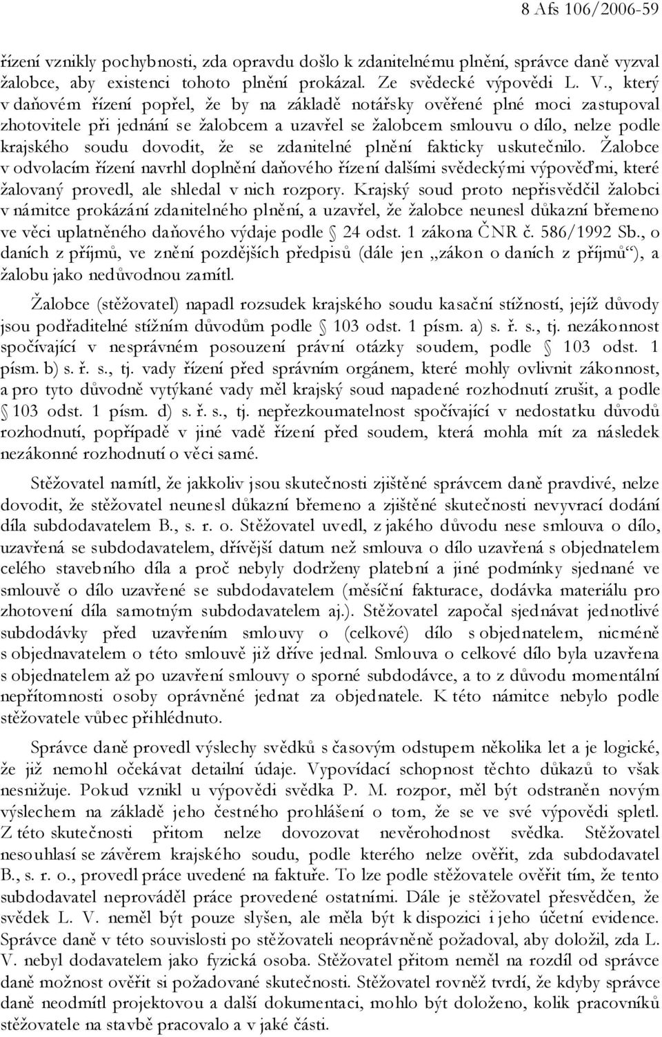 že se zdanitelné plnění fakticky uskutečnilo. Žalobce v odvolacím řízení navrhl doplnění daňového řízení dalšími svědeckými výpověďmi, které žalovaný provedl, ale shledal v nich rozpory.