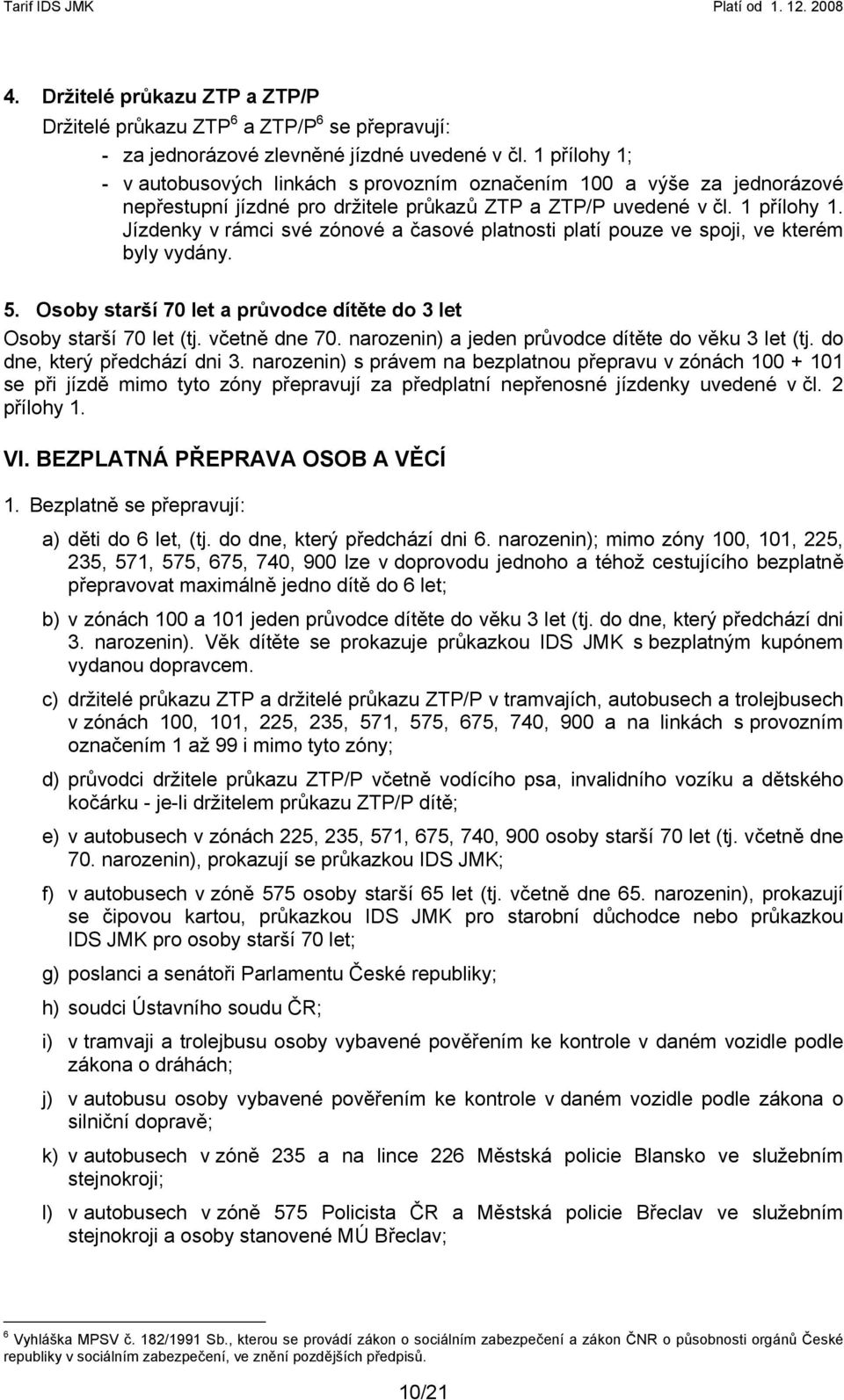 Jízdenky v rámci své zónové a časové platnosti platí pouze ve spoji, ve kterém byly vydány. 5. Osoby starší 70 let a průvodce dítěte do 3 let Osoby starší 70 let (tj. včetně dne 70.