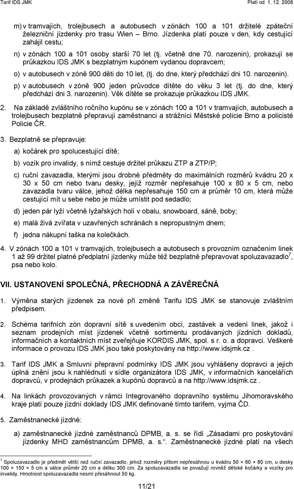 narozenin), prokazují se průkazkou IDS JMK s bezplatným kupónem vydanou dopravcem; o) v autobusech v zóně 900 děti do 10 let, (tj. do dne, který předchází dni 10. narozenin).