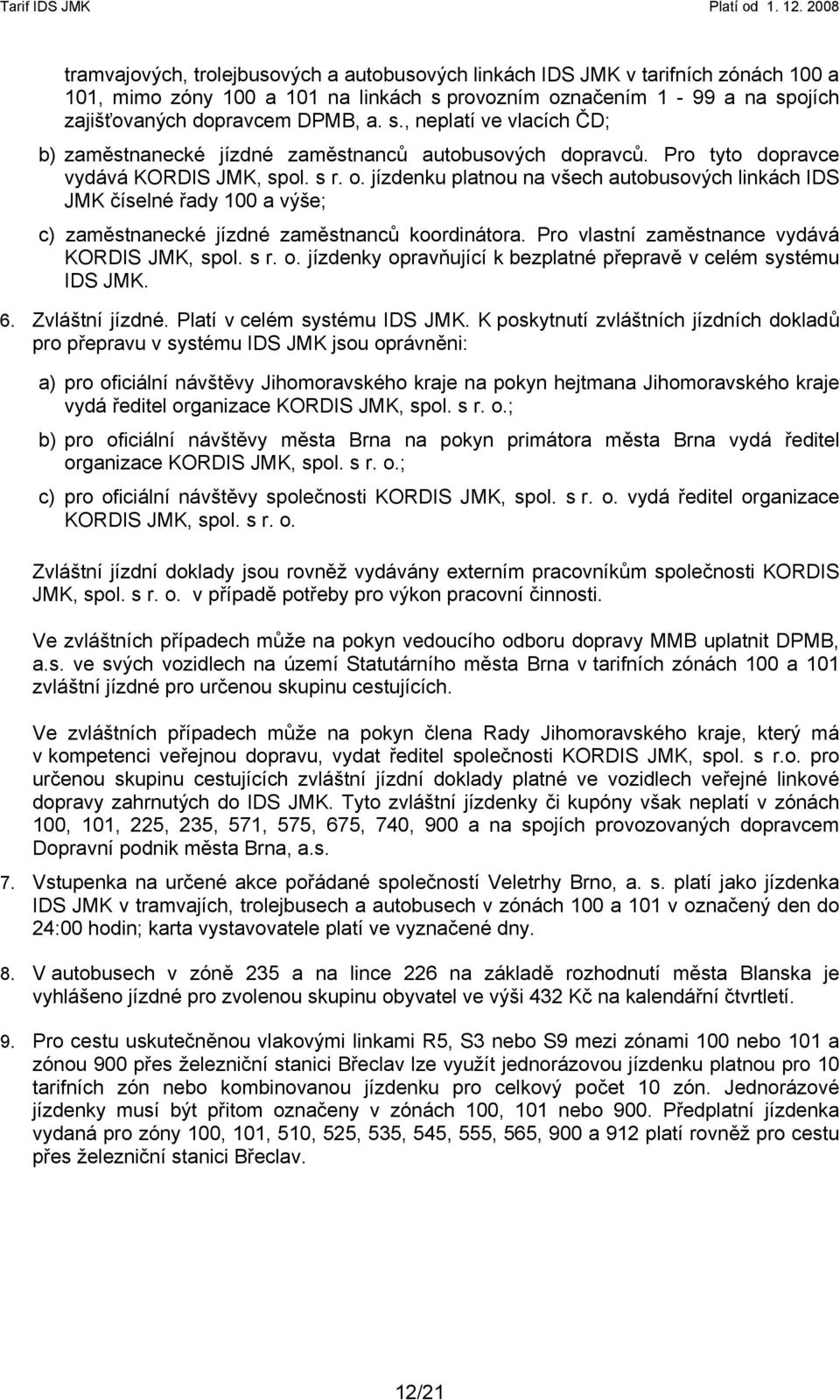 s r. o. jízdenku platnou na všech autobusových linkách IDS JMK číselné řady 100 a výše; c) zaměstnanecké jízdné zaměstnanců koordinátora. Pro vlastní zaměstnance vydává KORDIS JMK, spol. s r. o. jízdenky opravňující k bezplatné přepravě v celém systému IDS JMK.