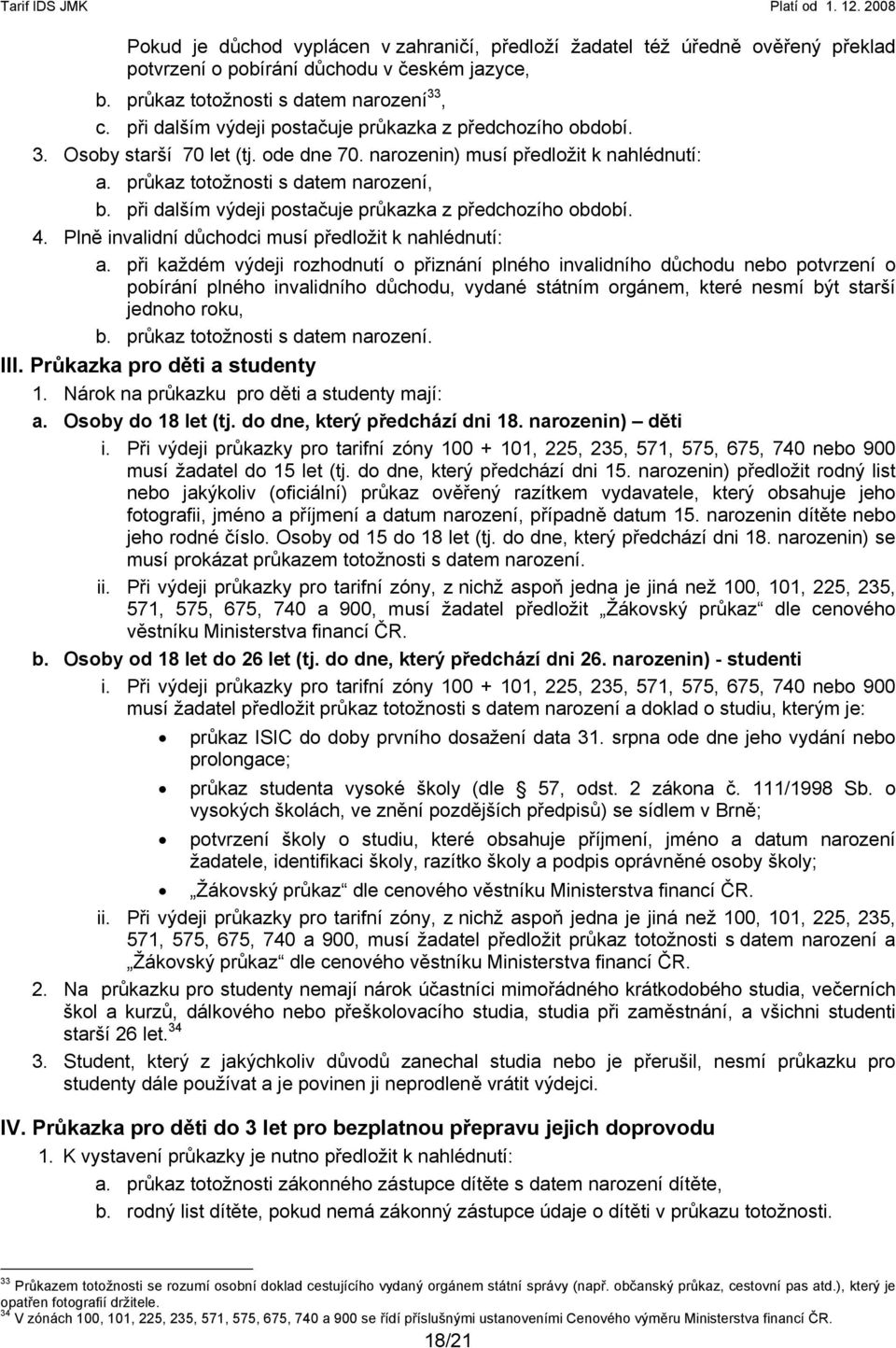 při dalším výdeji postačuje průkazka z předchozího období. 4. Plně invalidní důchodci musí předložit k nahlédnutí: a.