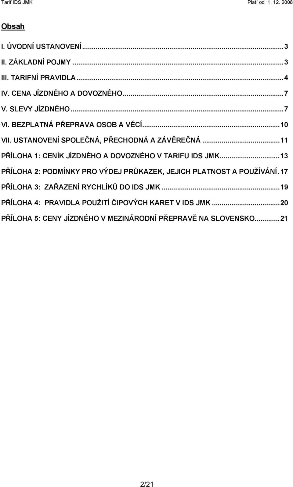 .. 11 PŘÍLOHA 1: CENÍK JÍZDNÉHO A DOVOZNÉHO V TARIFU IDS JMK... 13 PŘÍLOHA 2: PODMÍNKY PRO VÝDEJ PRŮKAZEK, JEJICH PLATNOST A POUŽÍVÁNÍ.