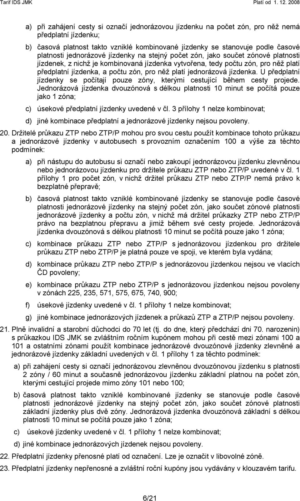 platí jednorázová jízdenka. U předplatní jízdenky se počítají pouze zóny, kterými cestující během cesty projede.