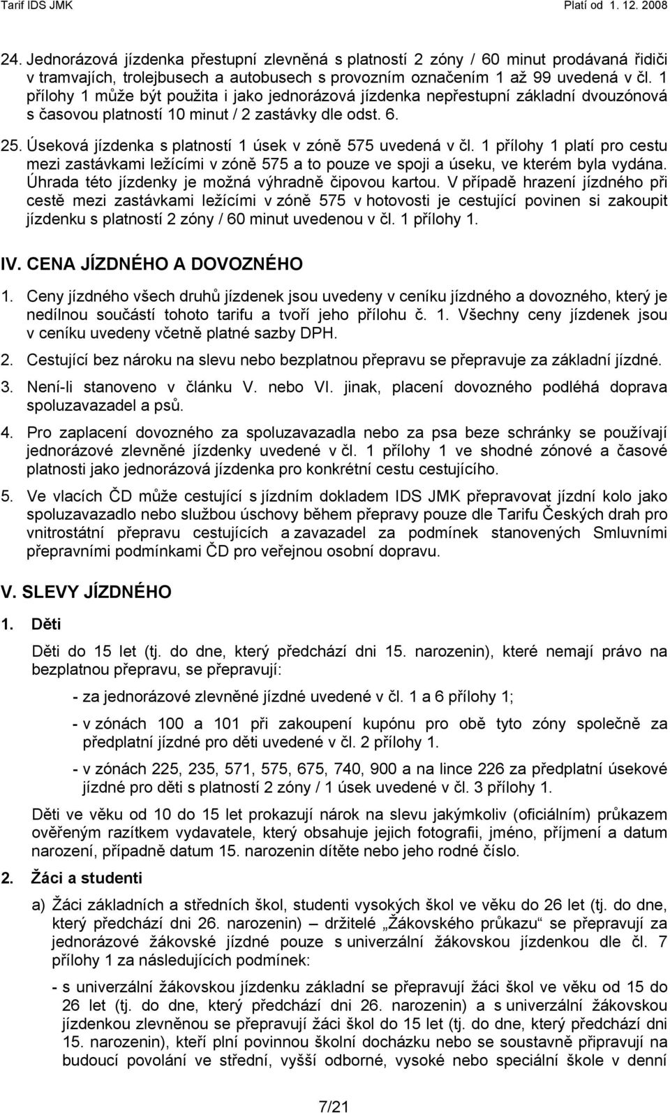 Úseková jízdenka s platností 1 úsek v zóně 575 uvedená v čl. 1 přílohy 1 platí pro cestu mezi zastávkami ležícími v zóně 575 a to pouze ve spoji a úseku, ve kterém byla vydána.