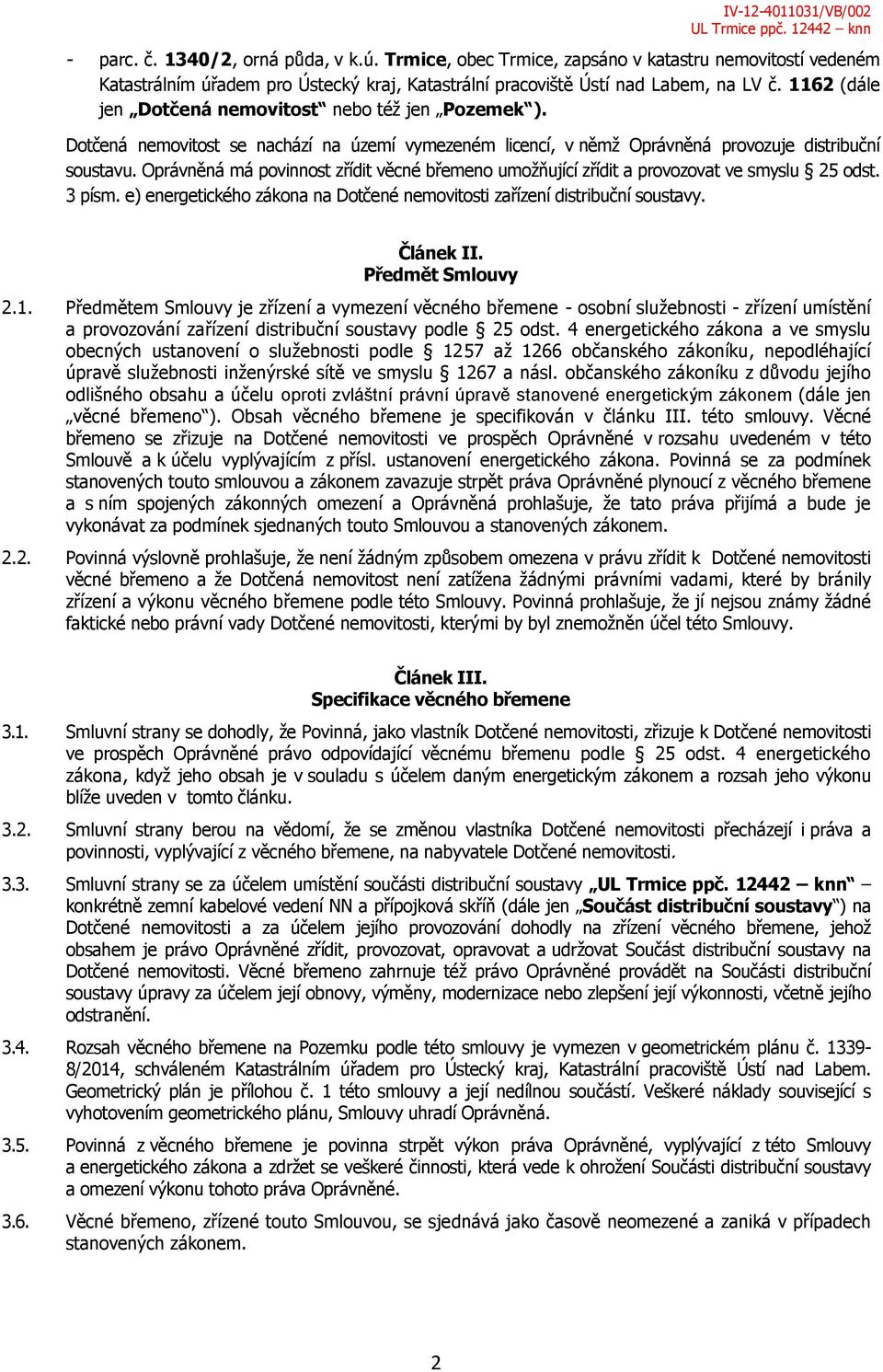 Oprávněná má povinnost zřídit věcné břemeno umožňující zřídit a provozovat ve smyslu 25 odst. 3 písm. e) energetického zákona na Dotčené nemovitosti zařízení distribuční soustavy. Článek II.