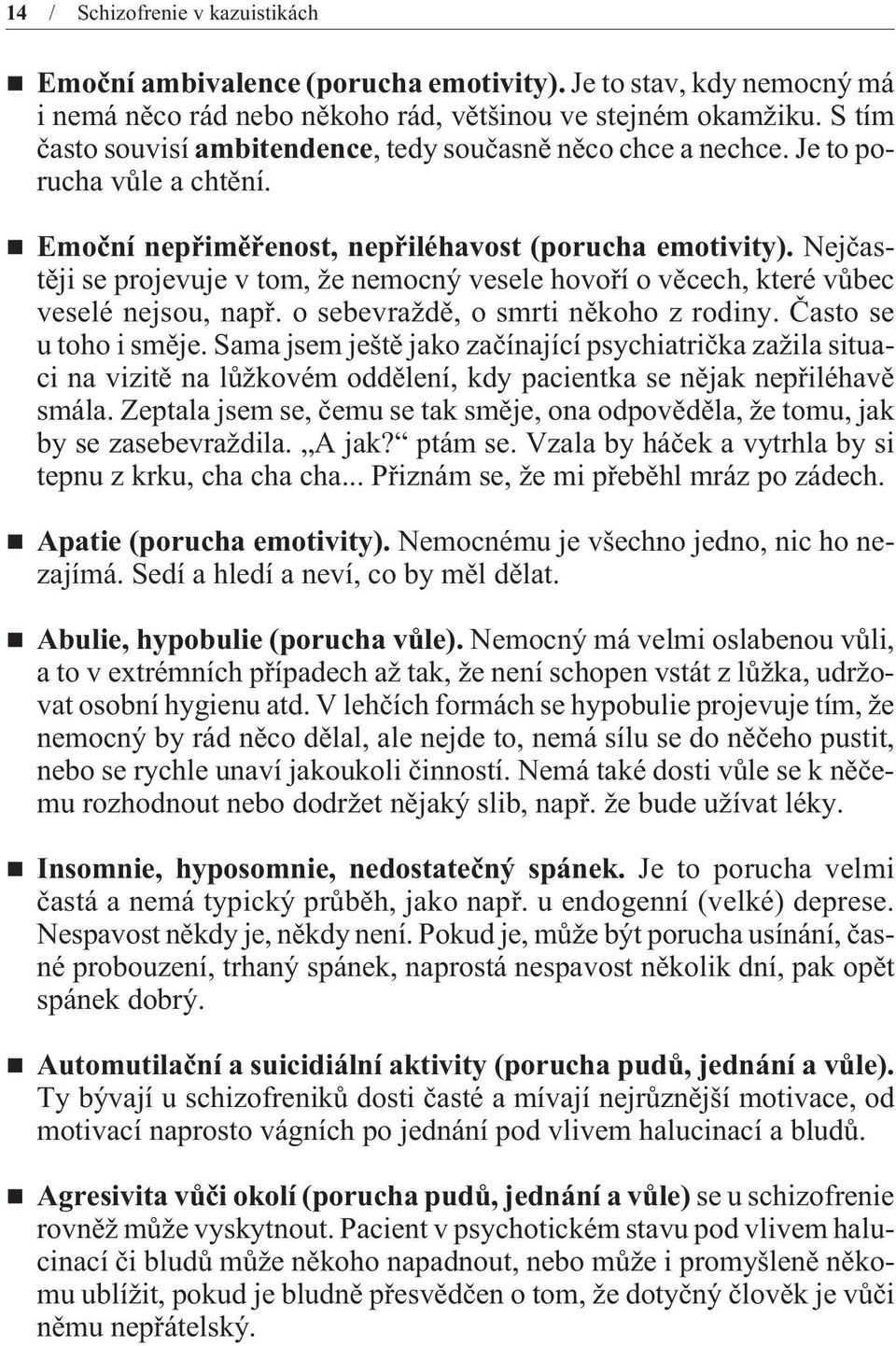 Nejèastìji se projevuje v tom, že nemocný vesele hovoøí o vìcech, které vùbec veselé nejsou, napø. o sebevraždì, o smrti nìkoho z rodiny. Èasto se u toho i smìje.