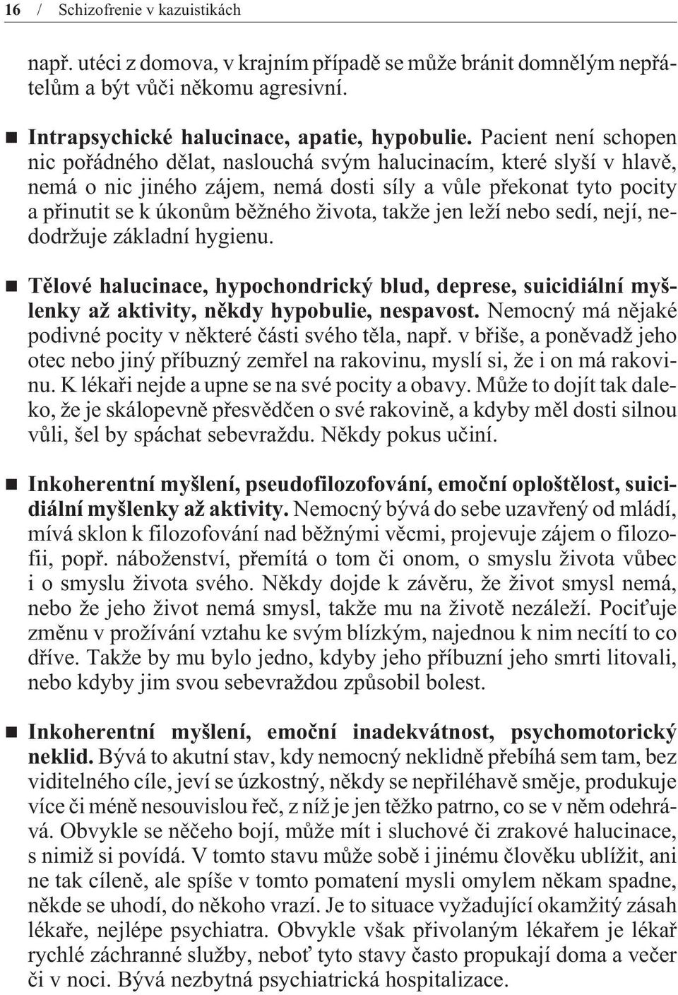 takže jen leží nebo sedí, nejí, nedodržuje základní hygienu. Tìlové halucinace, hypochondrický blud, deprese, suicidiální myšlenky až aktivity, nìkdy hypobulie, nespavost.