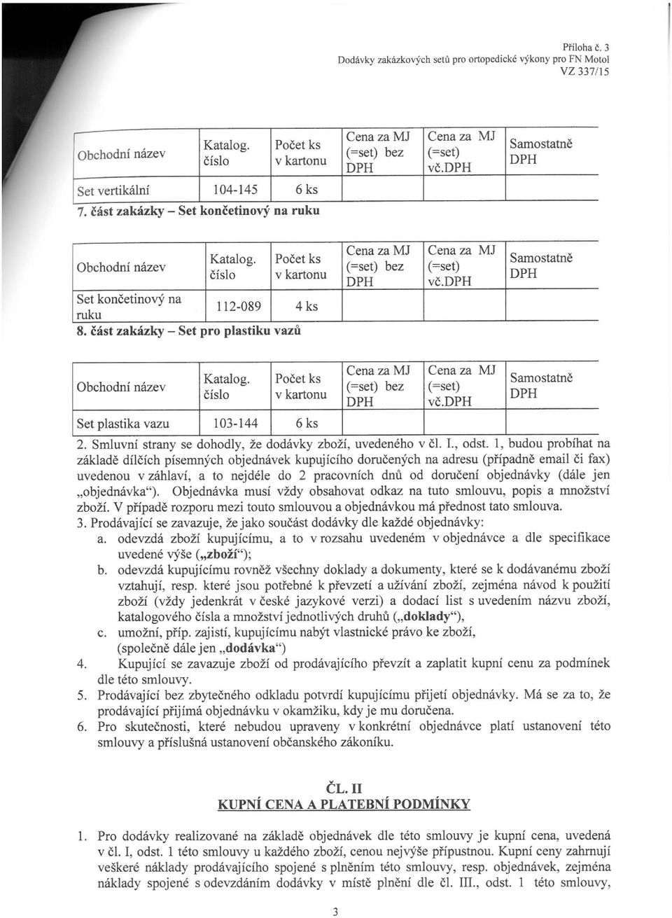 1, budou probíhat na základě dílčích písemných objednávek kupujícího doručených na adresu (případně email či fax) uvedenou v záhlaví, a to nejdéle do 2 pracovních dnů od doručení objednávky (dále jen