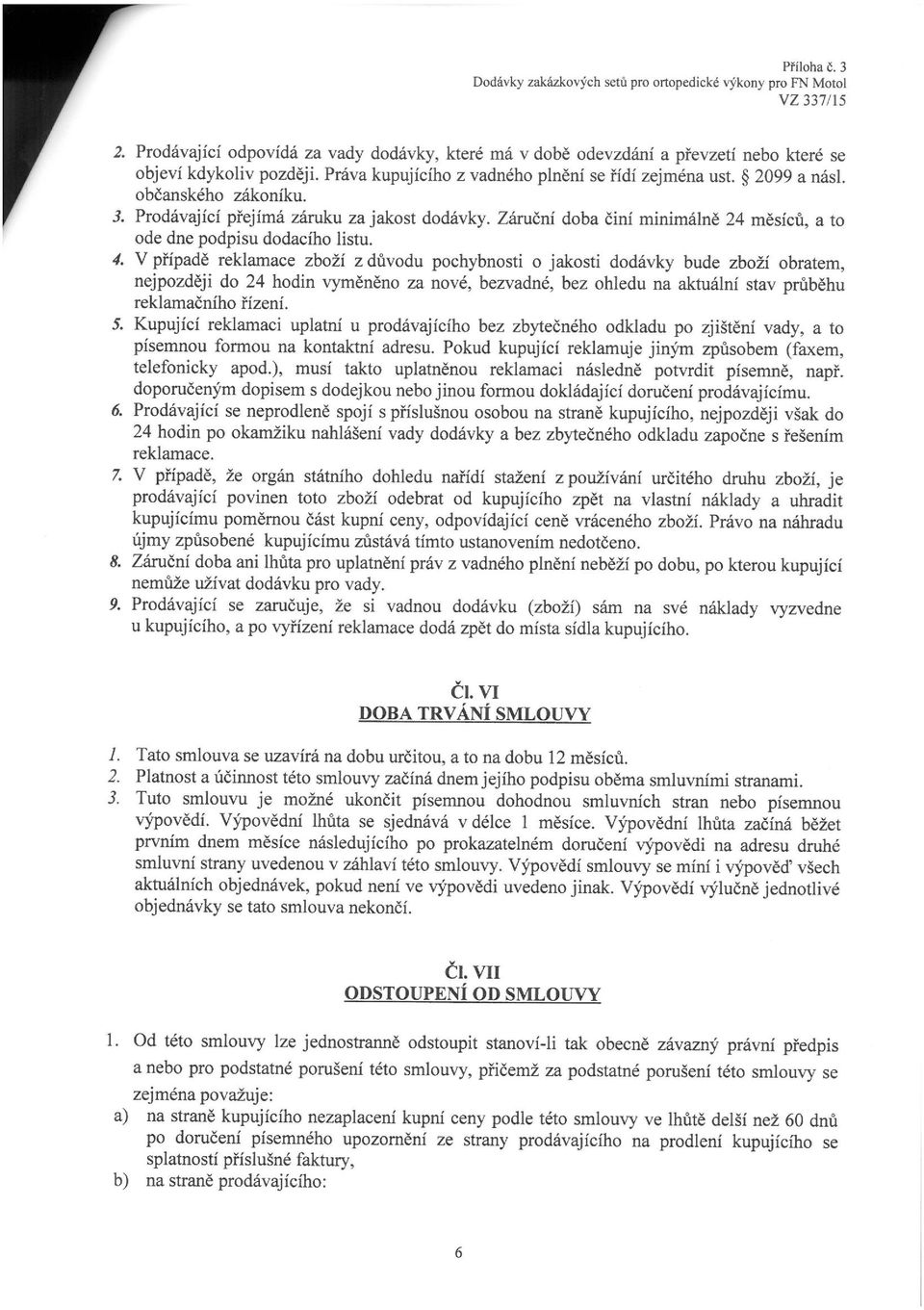 V případě reklamace zboží z důvodu pochybnosti o jakosti dodávky bude zboží obratem, nejpozději do 24 hodin vyměněno za nové, bezvadné, bez ohledu na aktuální stav průběhu reklamačního řízení. 5.